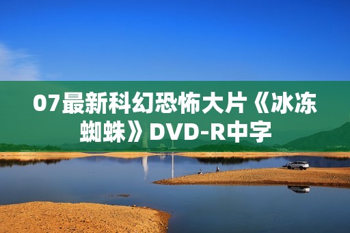 07最新科幻恐怖大片《冰冻蜘蛛》DVD-R中字