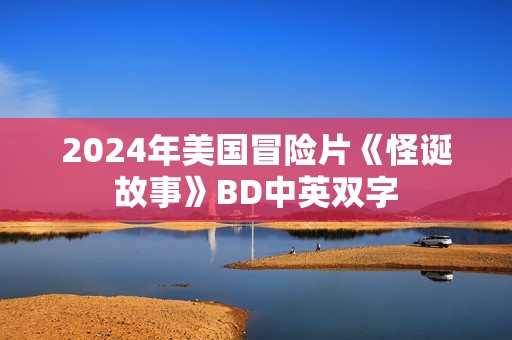 2024年美国冒险片《怪诞故事》BD中英双字