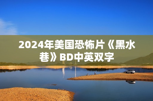 2024年美国恐怖片《黑水巷》BD中英双字 2024年美国恐怖片《黑水巷》BD中英双字