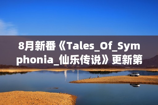 8月新番《Tales_Of_Symphonia_仙乐传说》更新第02话+特典+漫画