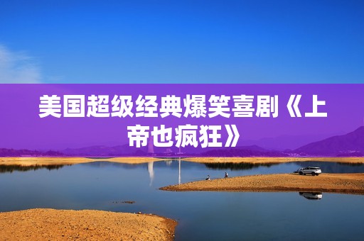 美国超级经典爆笑喜剧《上帝也疯狂》