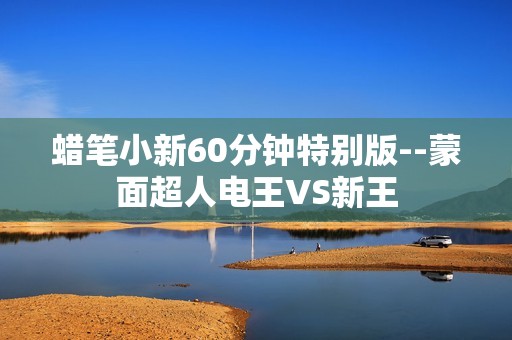 蜡笔小新60分钟特别版--蒙面超人电王VS新王