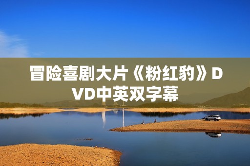 冒险喜剧大片《粉红豹》DVD中英双字幕 冒险喜剧大片《粉红豹》DVD中英双字幕