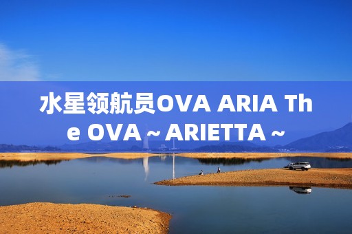 水星领航员OVA ARIA The OVA～ARIETTA～