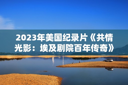 2023年美国纪录片《共情光影:埃及剧院百年传奇》BD英语中字 2023年美国纪录片《共情光影:埃及剧院百年传奇》BD英语中字
