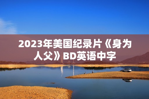 2023年美国纪录片《身为人父》BD英语中字