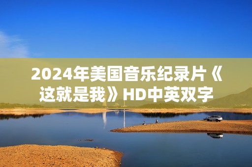 2024年美国音乐纪录片《这就是我》HD中英双字