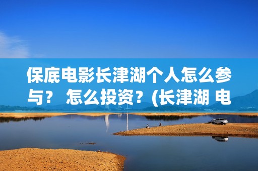 保底电影长津湖个人怎么参与？ 怎么投资？(长津湖 电影)