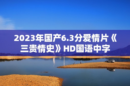 2023年国产6.3分爱情片《三贵情史》HD国语中字