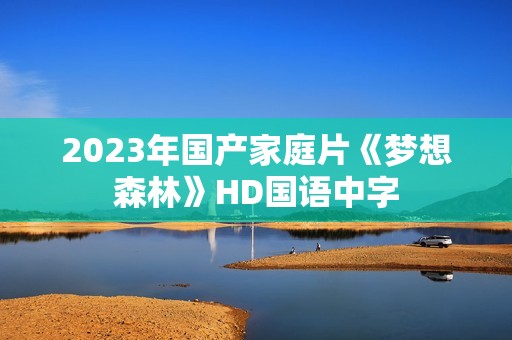 2023年国产家庭片《梦想森林》HD国语中字