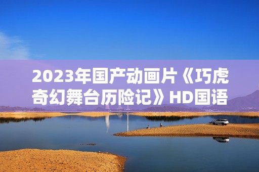 2023年国产动画片《巧虎奇幻舞台历险记》HD国语中字
