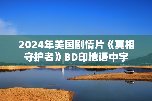 2024年美国剧情片《真相守护者》BD印地语中字