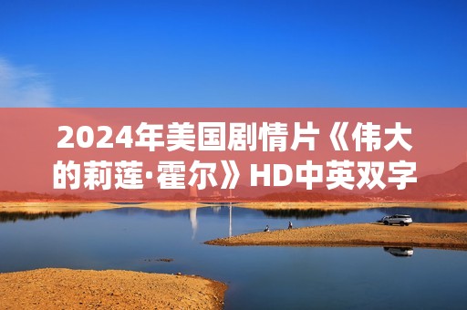 2024年美国剧情片《伟大的莉莲·霍尔》HD中英双字 2024年美国剧情片《伟大的莉莲·霍尔》HD中英双字