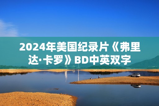 2024年美国纪录片《弗里达·卡罗》BD中英双字