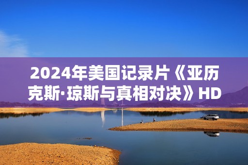 2024年美国记录片《亚历克斯·琼斯与真相对决》HD中英双字