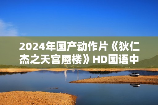 2024年国产动作片《狄仁杰之天宫蜃楼》HD国语中字
