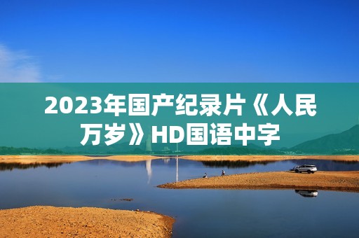2023年国产纪录片《人民万岁》HD国语中字