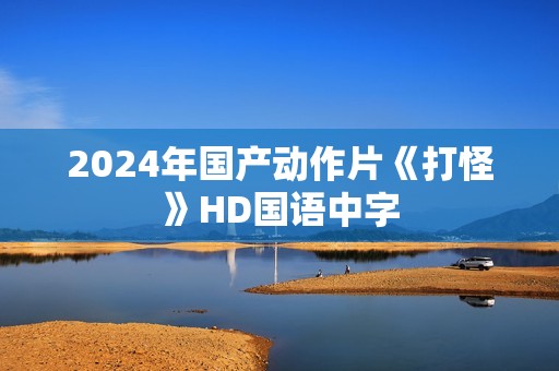 2024年国产动作片《打怪》HD国语中字