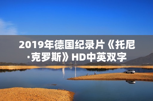 2019年德国纪录片《托尼·克罗斯》HD中英双字