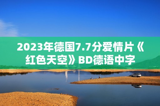 2023年德国7.7分爱情片《红色天空》BD德语中字 2023年德国7.7分爱情片《红色天空》BD德语中字