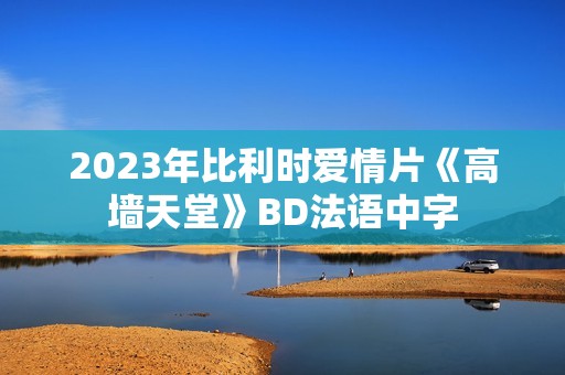 2023年比利时爱情片《高墙天堂》BD法语中字