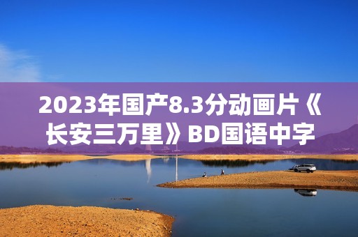 2023年国产8.3分动画片《长安三万里》BD国语中字