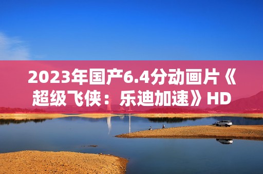 2023年国产6.4分动画片《超级飞侠：乐迪加速》HD国语中字