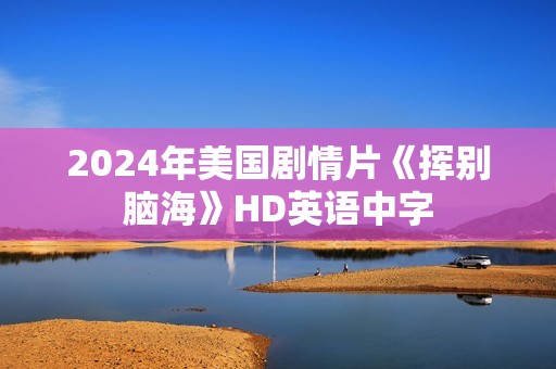 2024年美国剧情片《挥别脑海》HD英语中字 2024年美国剧情片《挥别脑海》HD英语中字