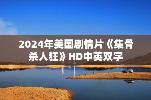 2024年美国剧情片《集骨杀人狂》HD中英双字