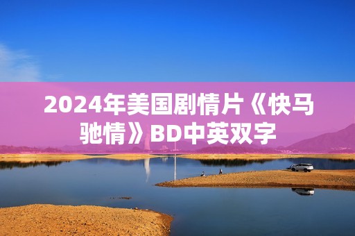 2024年美国剧情片《快马驰情》BD中英双字