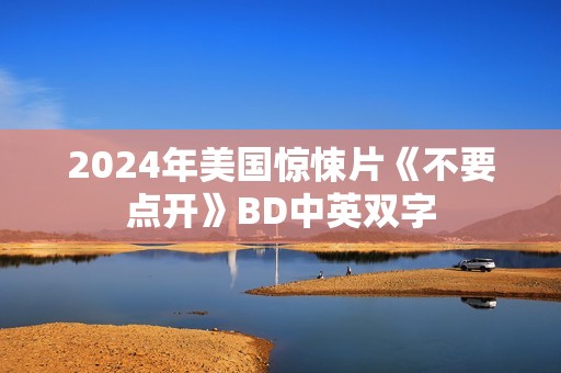 2024年美国惊悚片《不要点开》BD中英双字