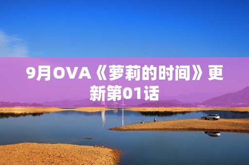 9月OVA《萝莉的时间》更新第01话