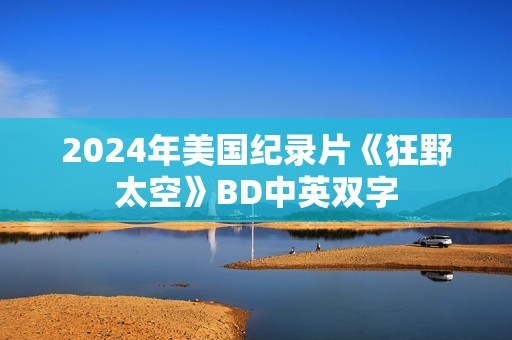 2024年美国纪录片《狂野太空》BD中英双字