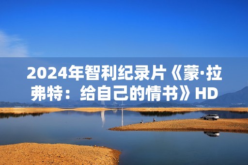 2024年智利纪录片《蒙·拉弗特：给自己的情书》HD西班牙语中字