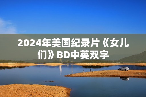 2024年美国纪录片《女儿们》BD中英双字