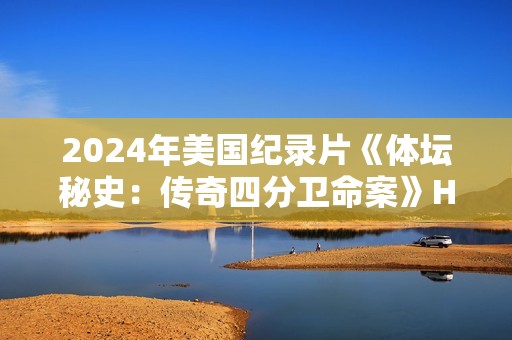 2024年美国纪录片《体坛秘史：传奇四分卫命案》HD英语中字