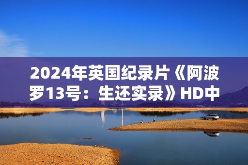 2024年英国纪录片《阿波罗13号：生还实录》HD中英双字