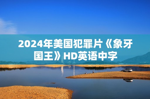 2024年美国犯罪片《象牙国王》HD英语中字