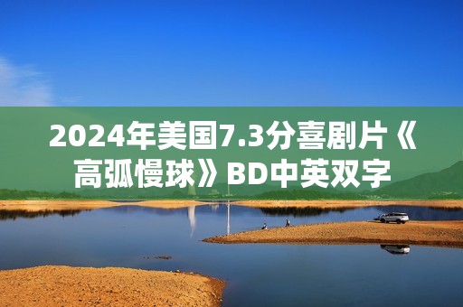 2024年美国7.3分喜剧片《高弧慢球》BD中英双字