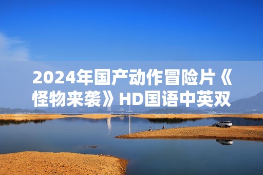 2024年国产动作冒险片《怪物来袭》HD国语中英双字