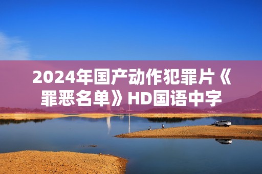 2024年国产动作犯罪片《罪恶名单》HD国语中字