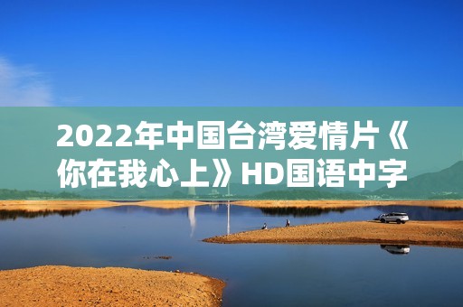 2022年中国台湾爱情片《你在我心上》HD国语中字 2022年中国台湾爱情片《你在我心上》HD国语中字