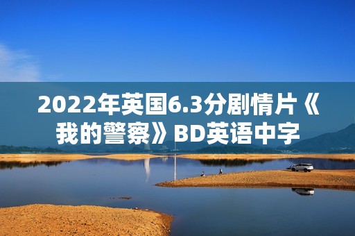 2022年英国6.3分剧情片《我的警察》BD英语中字 2022年英国6.3分剧情片《我的警察》BD英语中字