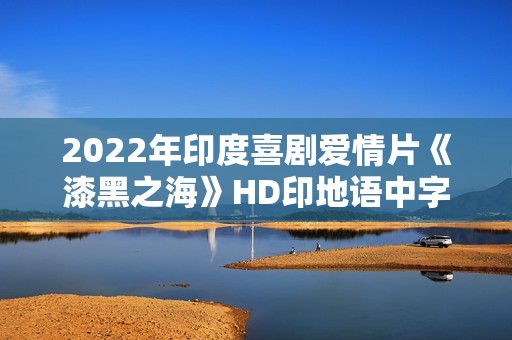 2022年印度喜剧爱情片《漆黑之海》HD印地语中字