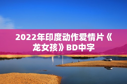 2022年印度动作爱情片《龙女孩》BD中字