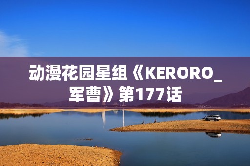 动漫花园星组《KERORO_军曹》第177话