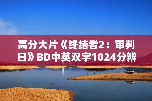 高分大片《终结者2：审判日》BD中英双字1024分辨率收藏版
