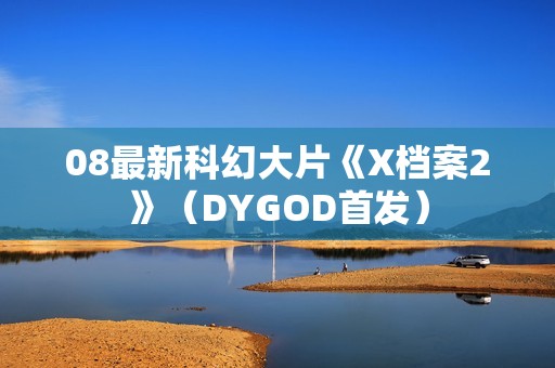 08最新科幻大片《X档案2》（DYGOD首发）