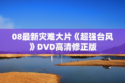 08最新灾难大片《超强台风》DVD高清修正版