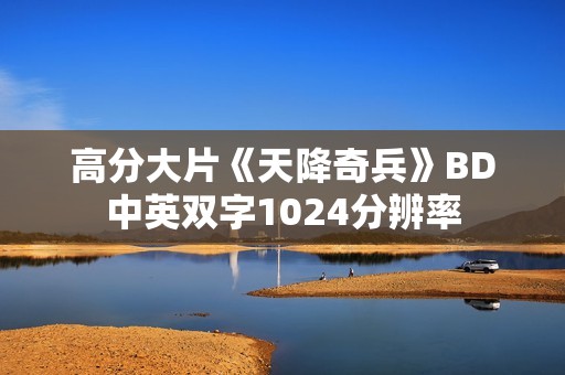 高分大片《天降奇兵》BD中英双字1024分辨率